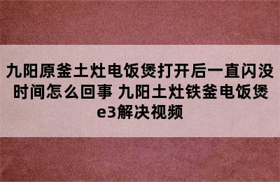 九阳原釜土灶电饭煲打开后一直闪没时间怎么回事 九阳土灶铁釜电饭煲e3解决视频